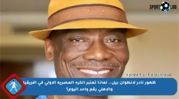 ظهور نادر لأنطوان بيل.. لماذا تعتبر الكرة المصرية الأولى في إفريقيا والأهلي رقم واحد اليوم؟